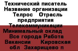 Технический писатель › Название организации ­ Телрос › Отрасль предприятия ­ Телекоммуникации › Минимальный оклад ­ 1 - Все города Работа » Вакансии   . Кировская обл.,Захарищево п.